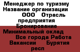 Менеджер по туризму › Название организации ­ Rwgg, ООО › Отрасль предприятия ­ Бронирование › Минимальный оклад ­ 45 000 - Все города Работа » Вакансии   . Бурятия респ.